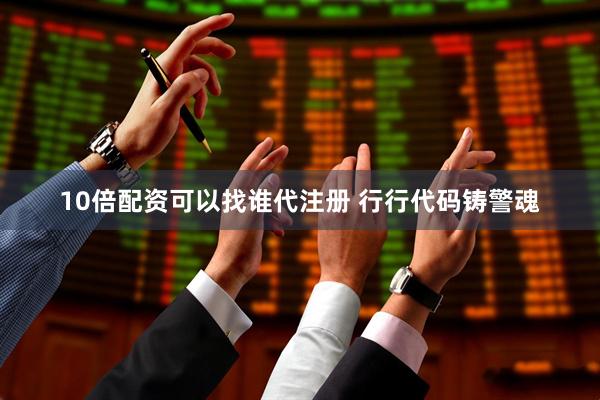 10倍配资可以找谁代注册 行行代码铸警魂