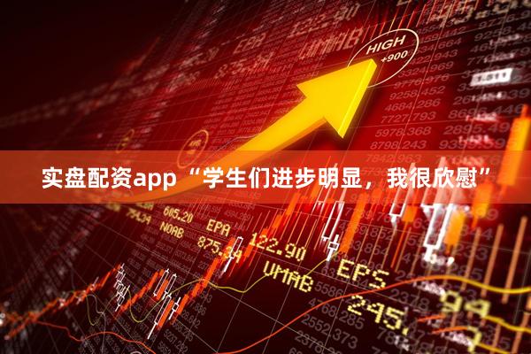 实盘配资app “学生们进步明显，我很欣慰”