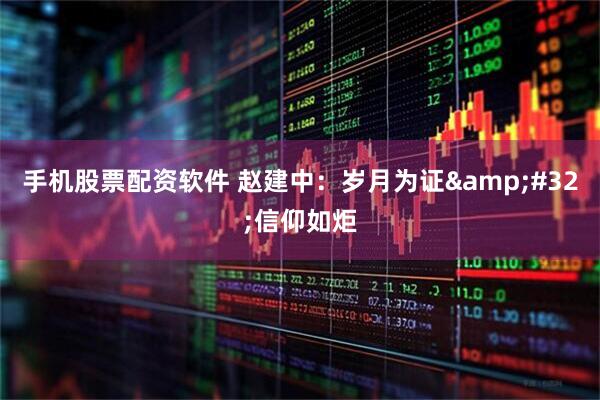 手机股票配资软件 赵建中：岁月为证&#32;信仰如炬
