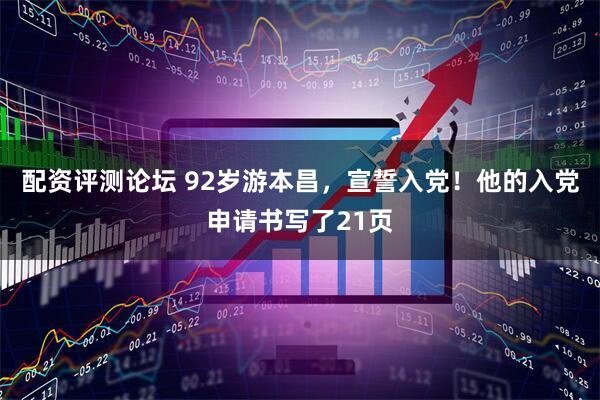 配资评测论坛 92岁游本昌，宣誓入党！他的入党申请书写了21页