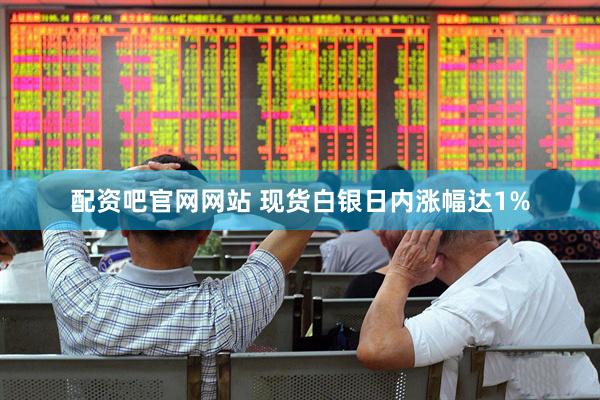 配资吧官网网站 现货白银日内涨幅达1%