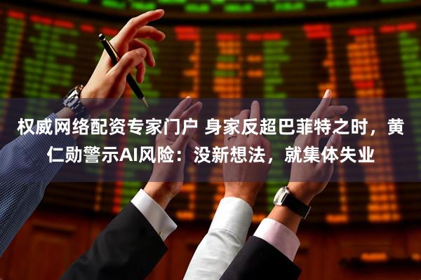 权威网络配资专家门户 身家反超巴菲特之时，黄仁勋警示AI风险：没新想法，就集体失业