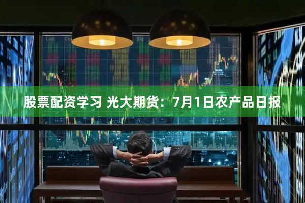 股票配资学习 光大期货：7月1日农产品日报