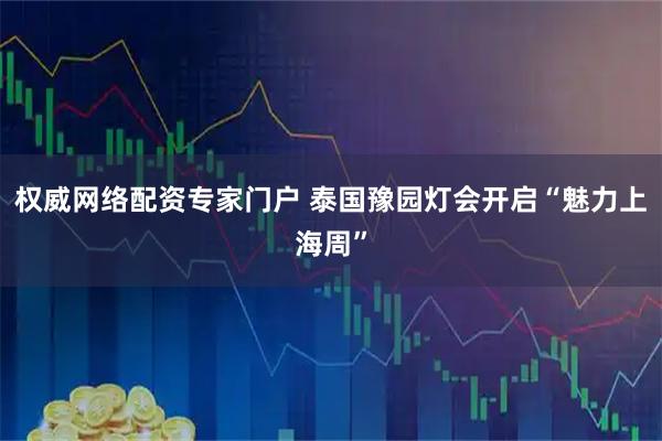 权威网络配资专家门户 泰国豫园灯会开启“魅力上海周”