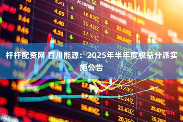 杆杆配资网 百川能源：2025年半年度权益分派实施公告
