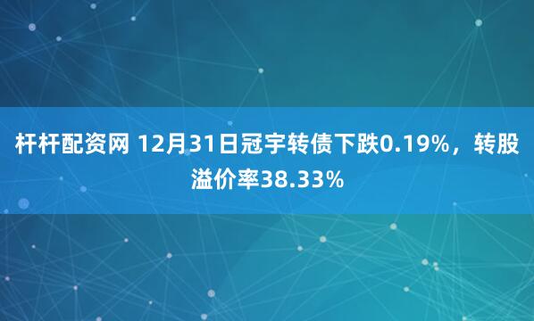 杆杆配资网 12月31日冠宇转债下跌0.19%，转股溢价率38.33%