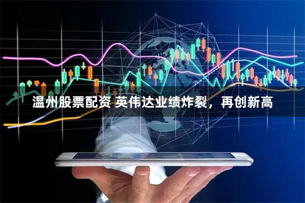 温州股票配资 英伟达业绩炸裂，再创新高